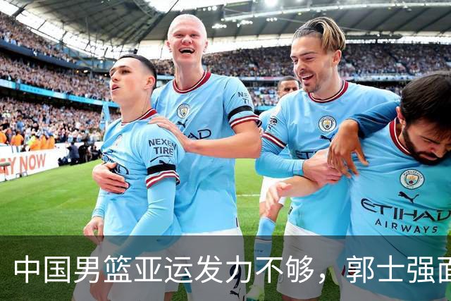 中国男篮亚运发力不够，郭士强面临考验