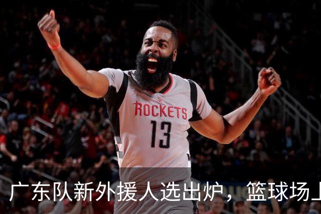 广东队新外援人选出炉，篮球场上的“大块头”来啦！
